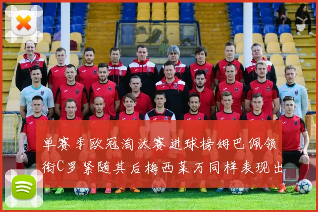 单赛季欧冠淘汰赛进球榜姆巴佩领衔C罗紧随其后梅西莱万同样表现出色
