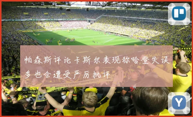 帕森斯评论卡斯尔表现称哈登失误多也会遭受严厉批评