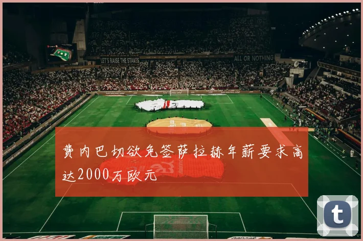 费内巴切欲免签萨拉赫年薪要求高达2000万欧元