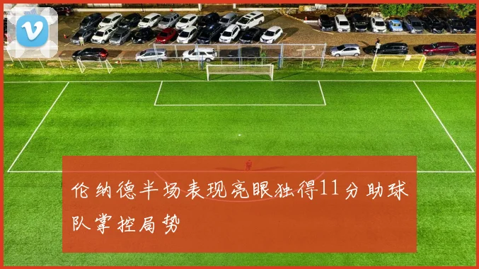伦纳德半场表现亮眼独得11分助球队掌控局势