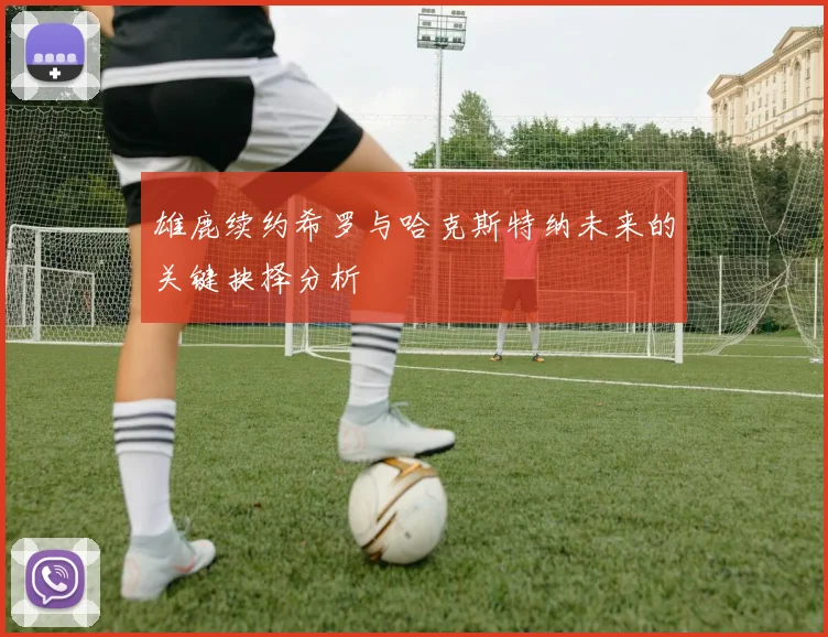 雄鹿续约希罗与哈克斯特纳未来的关键抉择分析
