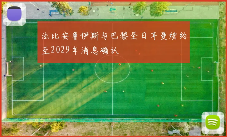 法比安鲁伊斯与巴黎圣日耳曼续约至2029年消息确认