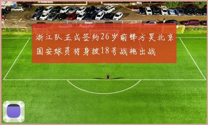 浙江队正式签约26岁前锋方昊北京国安球员将身披18号战袍出战