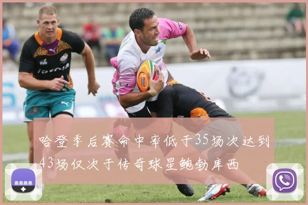 哈登季后赛命中率低于35场次达到43场仅次于传奇球星鲍勃库西