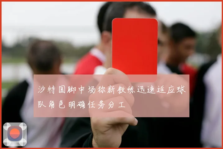 沙特国脚中场称新教练迅速适应球队角色明确任务分工