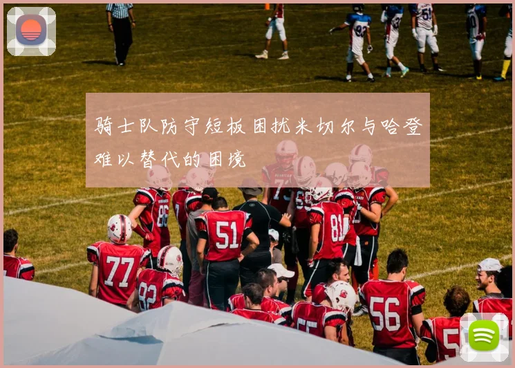 骑士队防守短板困扰米切尔与哈登难以替代的困境