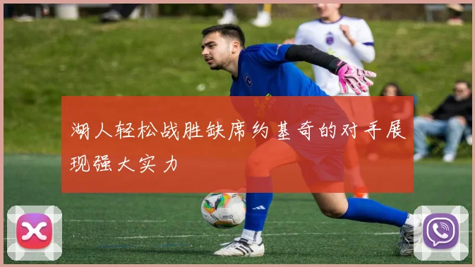 湖人轻松战胜缺席约基奇的对手展现强大实力